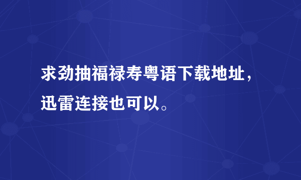 求劲抽福禄寿粤语下载地址，迅雷连接也可以。