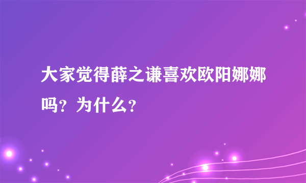 大家觉得薛之谦喜欢欧阳娜娜吗？为什么？