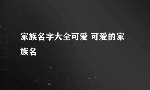 家族名字大全可爱 可爱的家族名