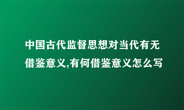 中国古代监督思想对当代有无借鉴意义,有何借鉴意义怎么写