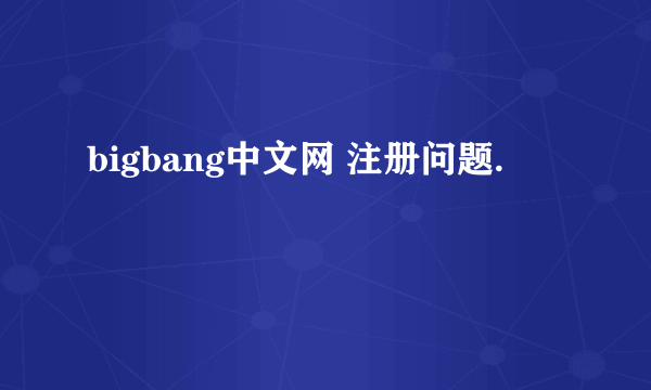 bigbang中文网 注册问题.