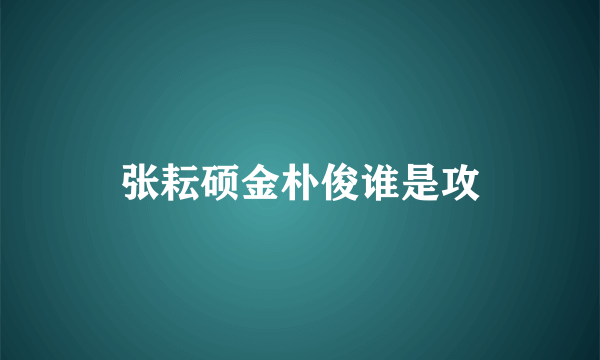 张耘硕金朴俊谁是攻