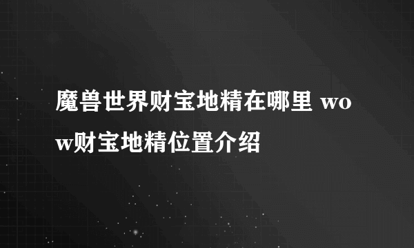 魔兽世界财宝地精在哪里 wow财宝地精位置介绍