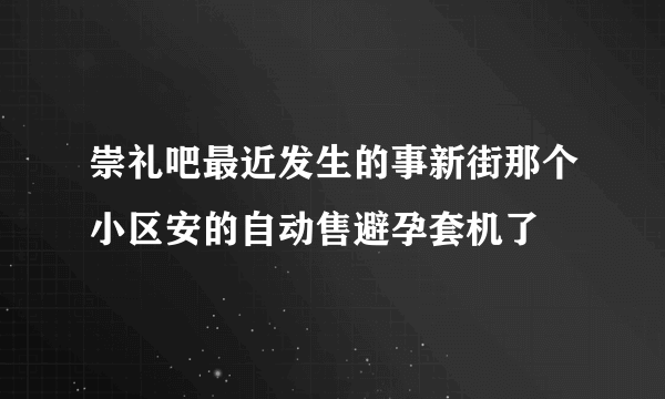 崇礼吧最近发生的事新街那个小区安的自动售避孕套机了