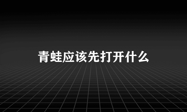 青蛙应该先打开什么