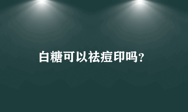 白糖可以祛痘印吗？