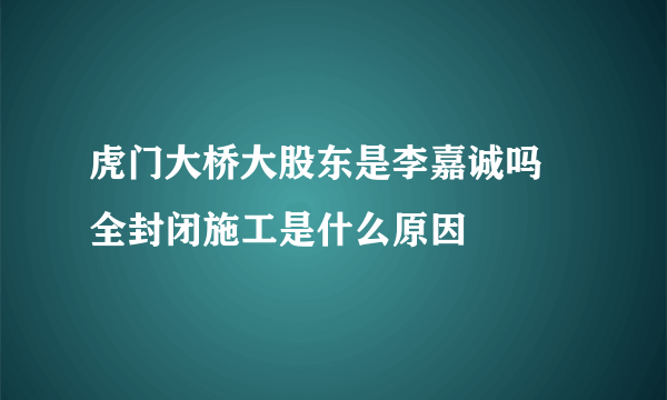 虎门大桥大股东是李嘉诚吗 全封闭施工是什么原因