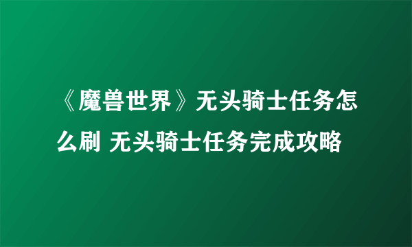 《魔兽世界》无头骑士任务怎么刷 无头骑士任务完成攻略