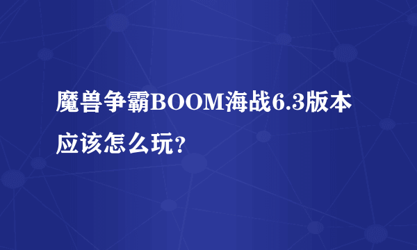 魔兽争霸BOOM海战6.3版本应该怎么玩？