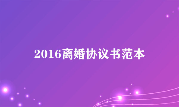 2016离婚协议书范本