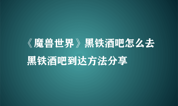 《魔兽世界》黑铁酒吧怎么去 黑铁酒吧到达方法分享