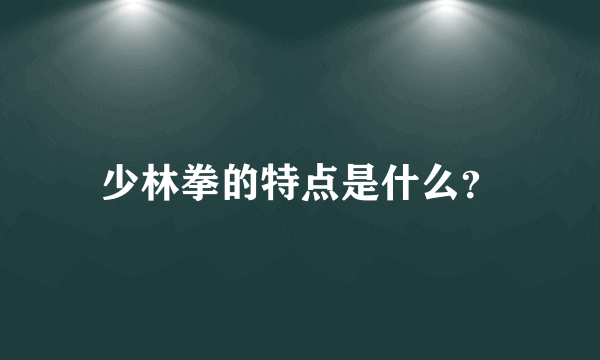 少林拳的特点是什么？