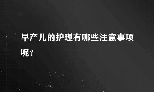 早产儿的护理有哪些注意事项呢?