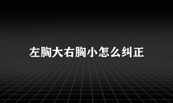 左胸大右胸小怎么纠正