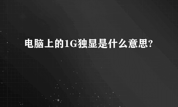 电脑上的1G独显是什么意思?