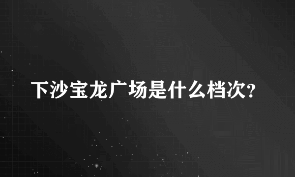 下沙宝龙广场是什么档次？