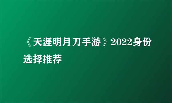 《天涯明月刀手游》2022身份选择推荐