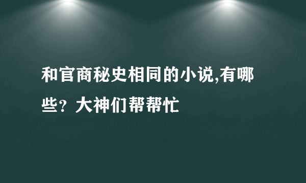 和官商秘史相同的小说,有哪些？大神们帮帮忙