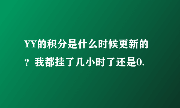 YY的积分是什么时候更新的？我都挂了几小时了还是0.