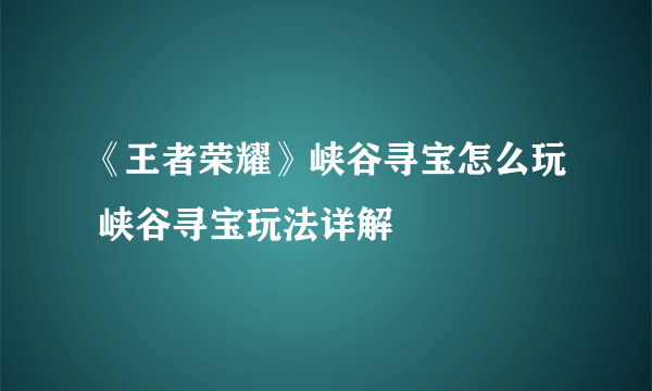 《王者荣耀》峡谷寻宝怎么玩 峡谷寻宝玩法详解