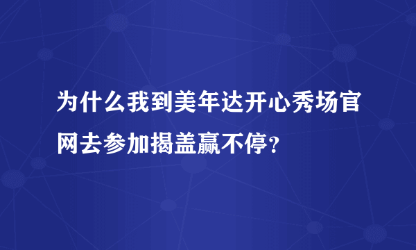 为什么我到美年达开心秀场官网去参加揭盖赢不停？