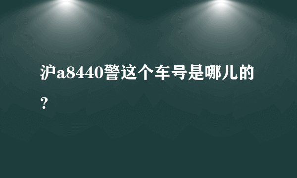 沪a8440警这个车号是哪儿的？