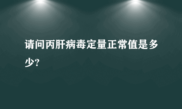 请问丙肝病毒定量正常值是多少?