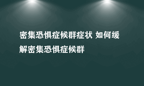 密集恐惧症候群症状 如何缓解密集恐惧症候群