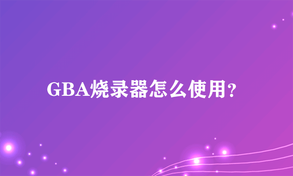 GBA烧录器怎么使用？