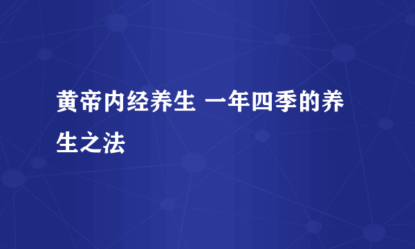 黄帝内经养生 一年四季的养生之法