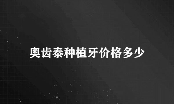 奥齿泰种植牙价格多少