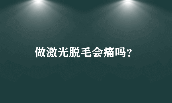 做激光脱毛会痛吗？