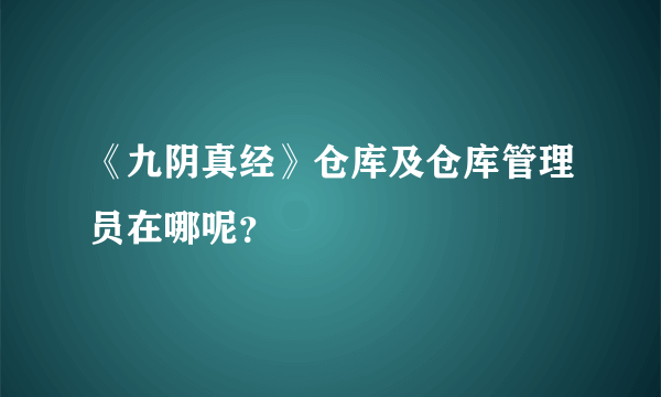 《九阴真经》仓库及仓库管理员在哪呢？