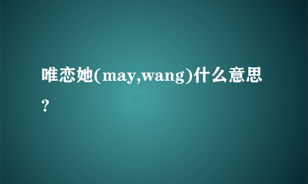 唯恋她(may,wang)什么意思?