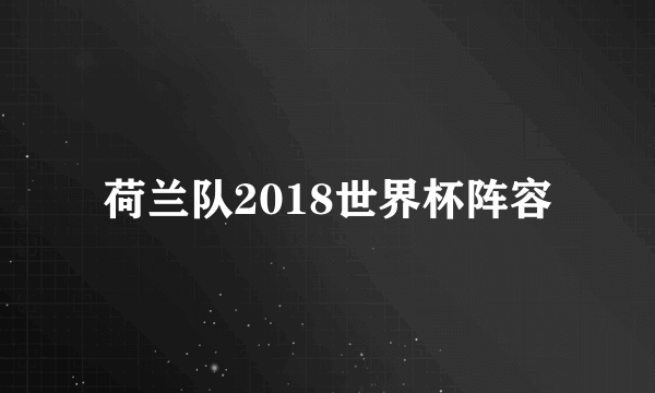 荷兰队2018世界杯阵容