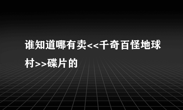 谁知道哪有卖<<千奇百怪地球村>>碟片的