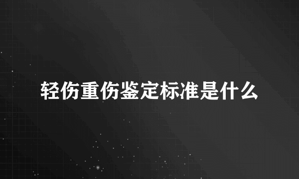 轻伤重伤鉴定标准是什么