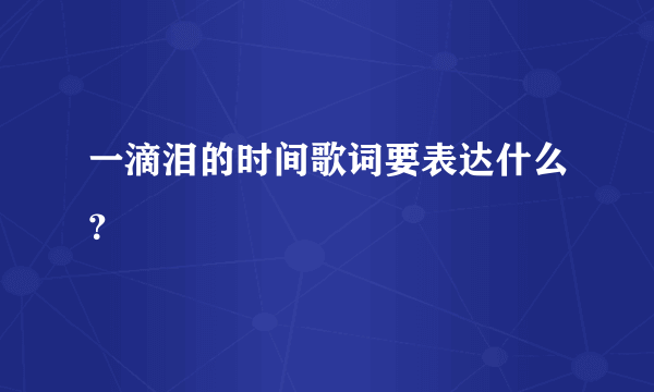 一滴泪的时间歌词要表达什么？