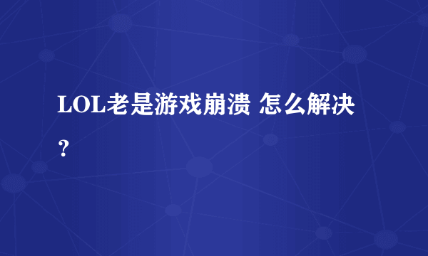 LOL老是游戏崩溃 怎么解决？