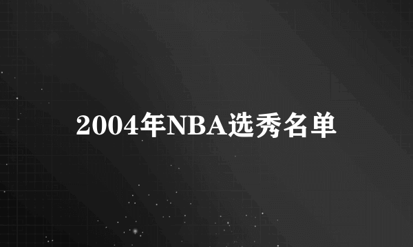 2004年NBA选秀名单