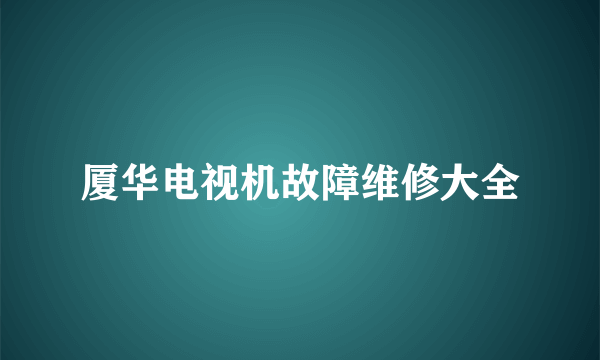 厦华电视机故障维修大全