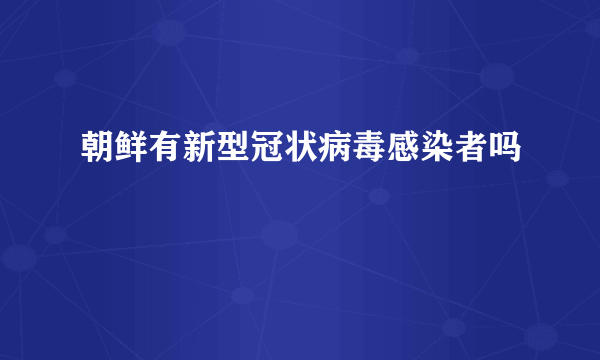 朝鲜有新型冠状病毒感染者吗