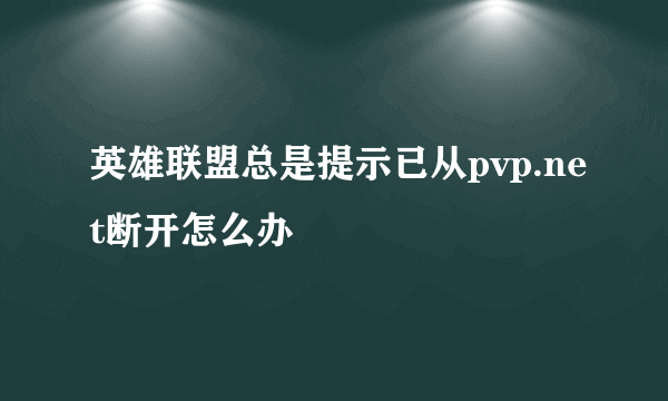 英雄联盟总是提示已从pvp.net断开怎么办