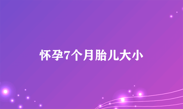 怀孕7个月胎儿大小