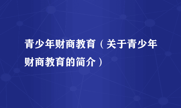 青少年财商教育（关于青少年财商教育的简介）