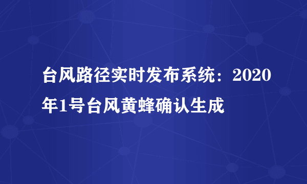 台风路径实时发布系统：2020年1号台风黄蜂确认生成