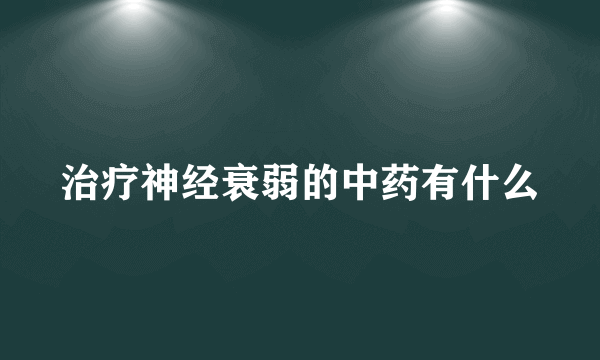 治疗神经衰弱的中药有什么