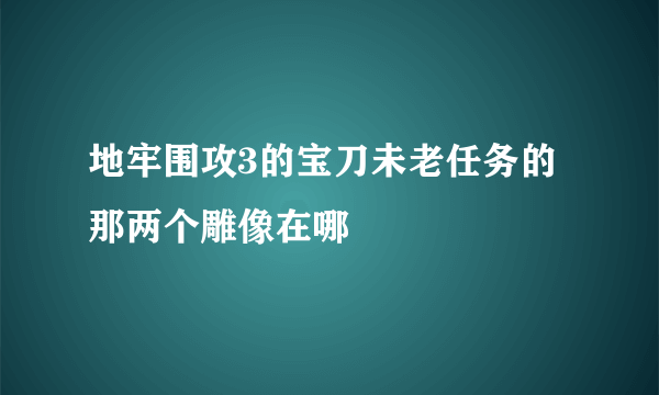 地牢围攻3的宝刀未老任务的那两个雕像在哪