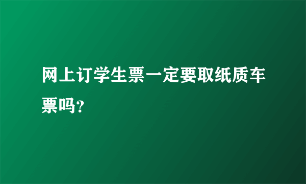 网上订学生票一定要取纸质车票吗？