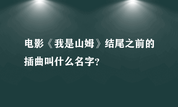 电影《我是山姆》结尾之前的插曲叫什么名字？